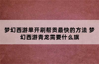 梦幻西游单开刷帮贡最快的方法 梦幻西游青龙需要什么旗